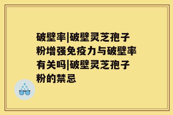 破壁率|破壁灵芝孢子粉增强免疫力与破壁率有关吗|破壁灵芝孢子粉的禁忌