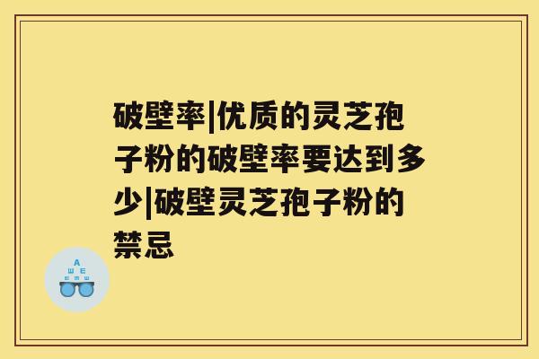 破壁率|优质的灵芝孢子粉的破壁率要达到多少|破壁灵芝孢子粉的禁忌