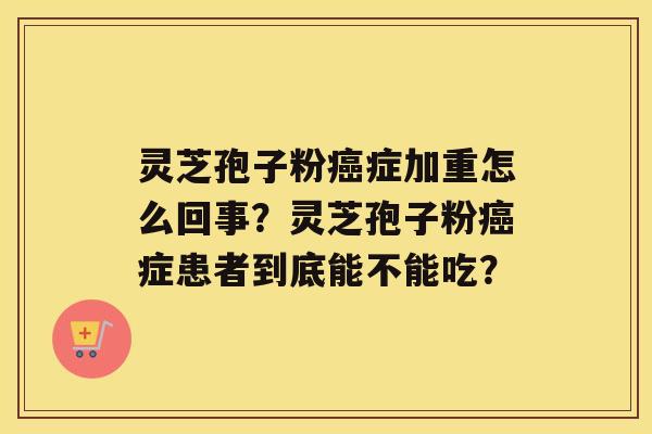 灵芝孢子粉症加重怎么回事？灵芝孢子粉症患者到底能不能吃？