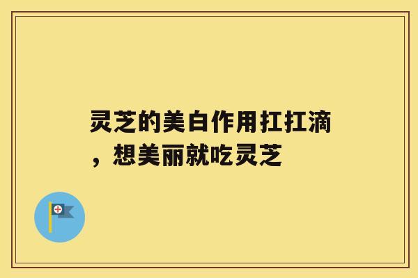 灵芝的美白作用扛扛滴，想美丽就吃灵芝