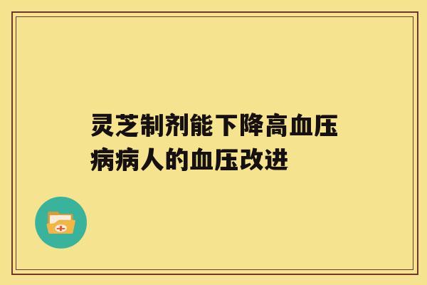 灵芝制剂能下降高血压病病人的血压改进