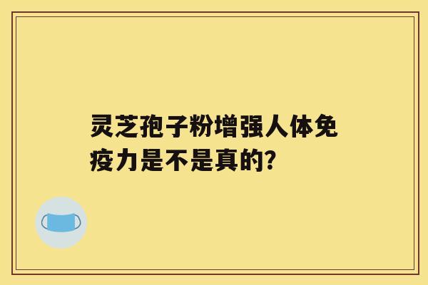 灵芝孢子粉增强人体免疫力是不是真的？