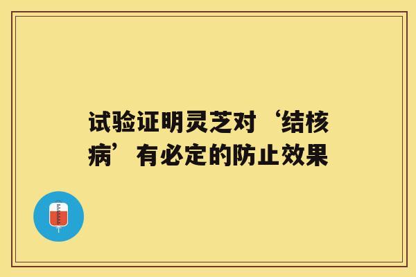 试验证明灵芝对‘结核病’有必定的防止效果