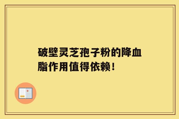 破壁灵芝孢子粉的降作用值得依赖！