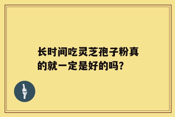 长时间吃灵芝孢子粉真的就一定是好的吗？