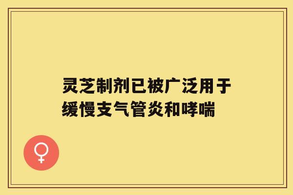 灵芝制剂已被广泛用于缓慢支气管炎和哮喘