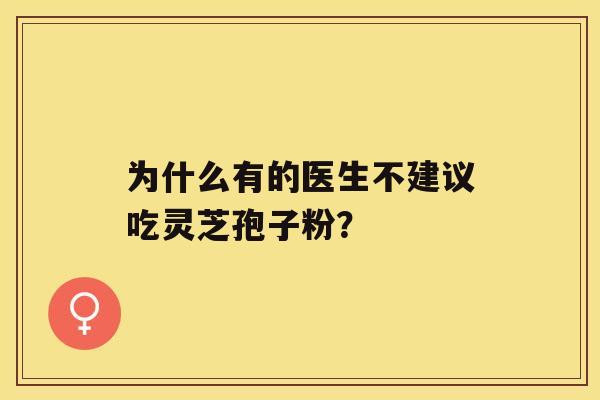 为什么有的医生不建议吃灵芝孢子粉？