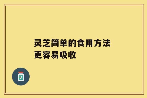 灵芝简单的食用方法 更容易吸收