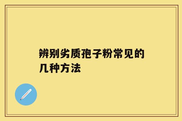 辨别劣质孢子粉常见的几种方法