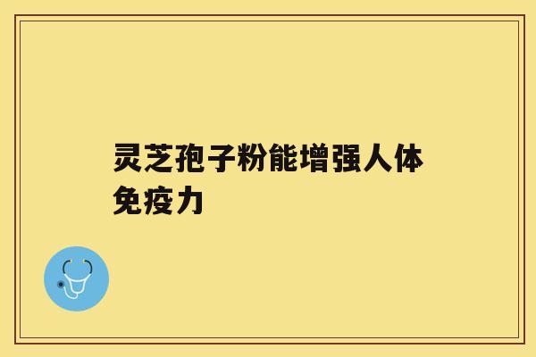 灵芝孢子粉能增强人体免疫力