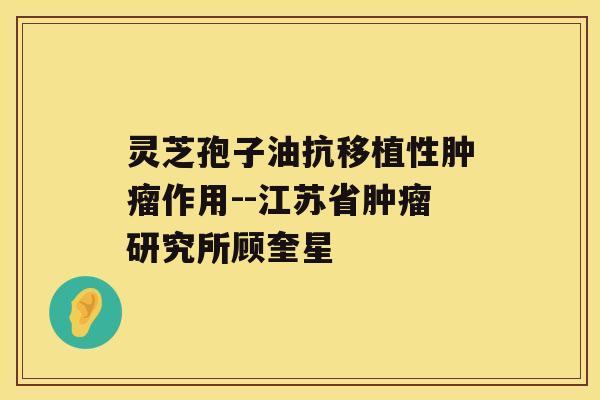 灵芝孢子油抗移植性作用--江苏省研究所顾奎星
