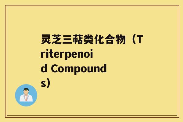 灵芝三萜类化合物（Triterpenoid Compounds）