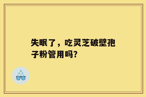 失眠了，吃灵芝破壁孢子粉管用吗？