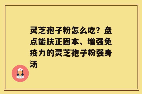 灵芝孢子粉怎么吃？盘点能扶正固本、增强免疫力的灵芝孢子粉强身汤