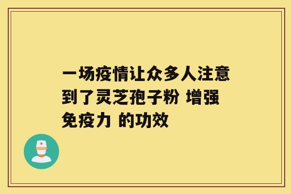 一场疫情让众多人注意到了灵芝孢子粉 增强免疫力 的功效