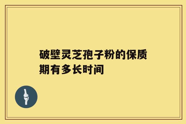 破壁灵芝孢子粉的保质期有多长时间