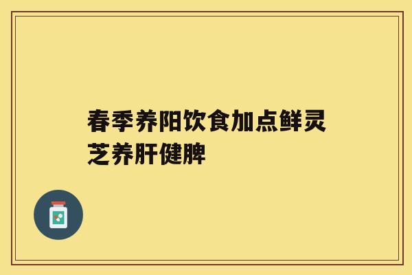 春季养阳饮食加点鲜灵芝养健脾