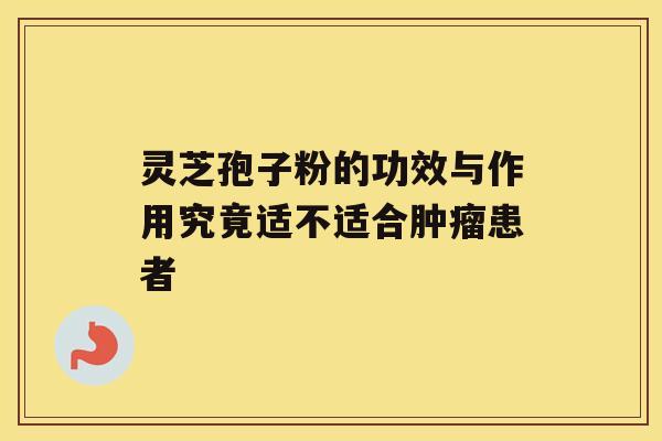 灵芝孢子粉的功效与作用究竟适不适合患者