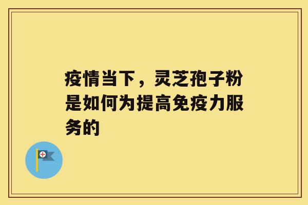 疫情当下，灵芝孢子粉是如何为提高免疫力服务的