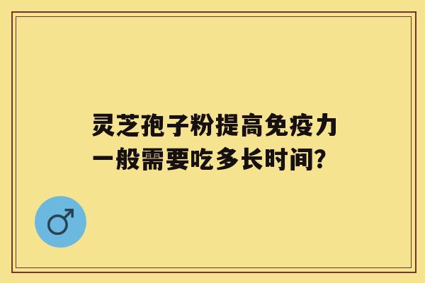 灵芝孢子粉提高免疫力一般需要吃多长时间？