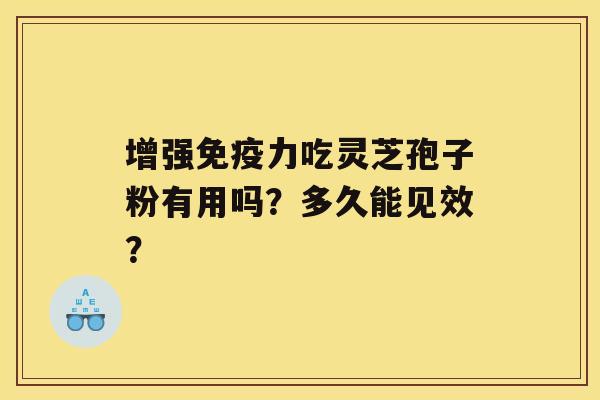 增强免疫力吃灵芝孢子粉有用吗？多久能见效？