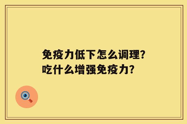 免疫力低下怎么调理？吃什么增强免疫力？