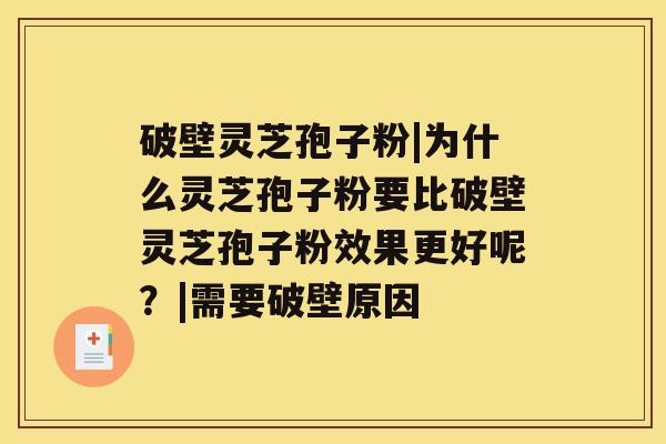 破壁灵芝孢子粉|为什么灵芝孢子粉要比破壁灵芝孢子粉效果更好呢？|需要破壁原因