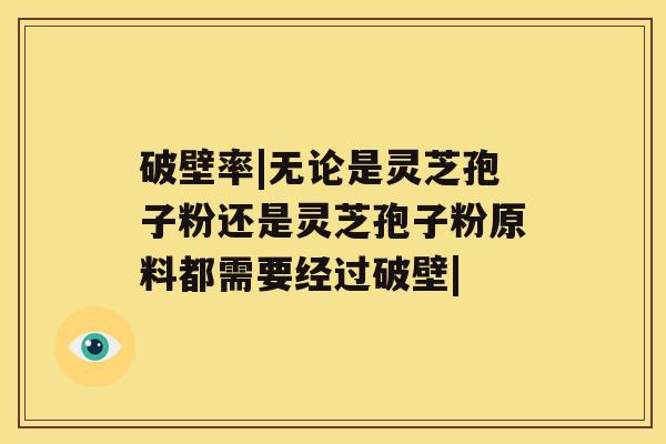 破壁率|无论是灵芝孢子粉还是灵芝孢子粉原料都需要经过破壁|