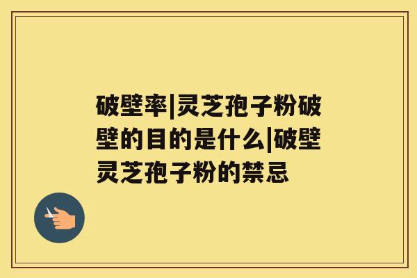 破壁率|灵芝孢子粉破壁的目的是什么|破壁灵芝孢子粉的禁忌 破壁率|灵芝孢子粉破壁的目的是什么|破壁灵芝孢子粉的禁忌