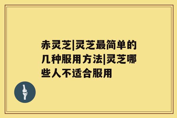 赤灵芝|灵芝最简单的几种服用方法|灵芝哪些人不适合服用 赤灵芝|灵芝最简单的几种服用方法|灵芝哪些人不适合服用