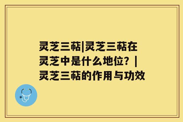 灵芝三萜|灵芝三萜在灵芝中是什么地位?|灵芝三萜的作用与功效 灵芝三萜|灵芝三萜在灵芝中是什么地位?|灵芝三萜的作用与功效