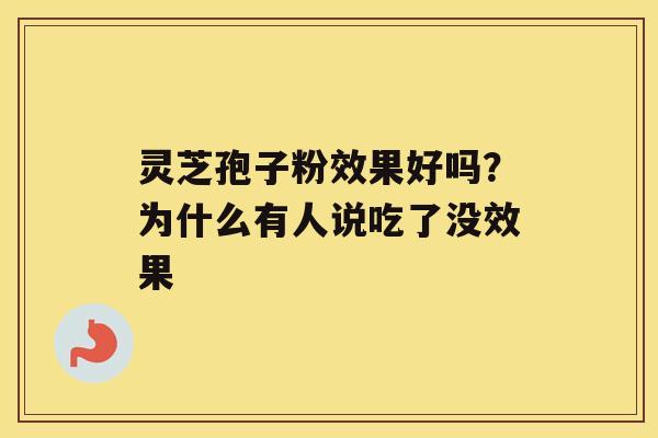 灵芝孢子粉效果好吗？为什么有人说吃了没效果