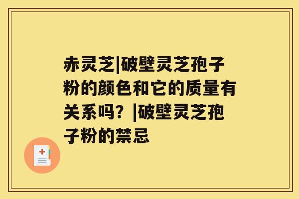 赤灵芝|破壁灵芝孢子粉的颜色和它的质量有关系吗?|破壁灵芝孢子粉的禁忌 赤灵芝|破壁灵芝孢子粉的颜色和它的质量有关系吗?|破壁灵芝孢子粉的禁忌