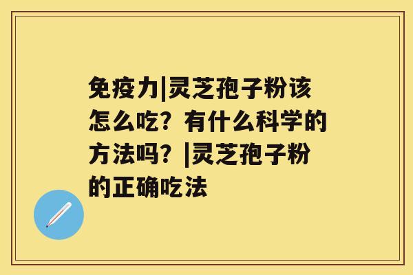 免疫力|灵芝孢子粉该怎么吃？有什么科学的方法吗？|灵芝孢子粉的正确吃法