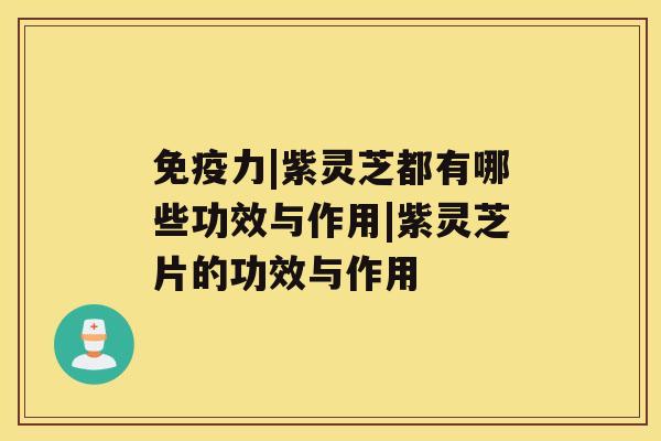 免疫力|紫灵芝都有哪些功效与作用|紫灵芝片的功效与作用 免疫力|紫灵芝都有哪些功效与作用|紫灵芝片的功效与作用
