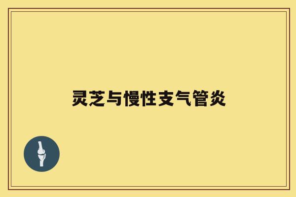 灵芝与慢性支气管炎 灵芝与慢性支气管炎