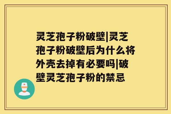 灵芝孢子粉破壁|灵芝孢子粉破壁后为什么将外壳去掉有必要吗|破壁灵芝孢子粉的禁忌