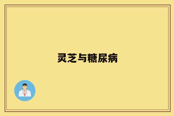 灵芝与糖尿病 灵芝与糖尿病