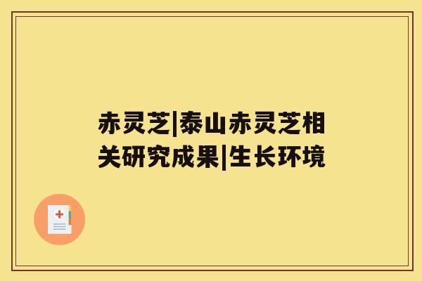赤灵芝|泰山赤灵芝相关研究成果|生长环境 赤灵芝|泰山赤灵芝相关研究成果|生长环境
