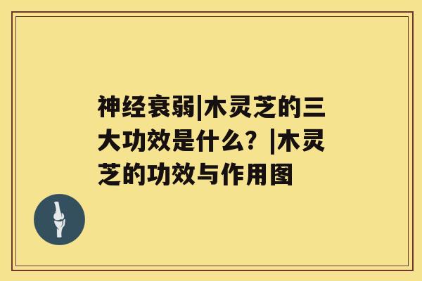 神经衰弱|木灵芝的三大功效是什么?|木灵芝的功效与作用图 神经衰弱|木灵芝的三大功效是什么?|木灵芝的功效与作用图