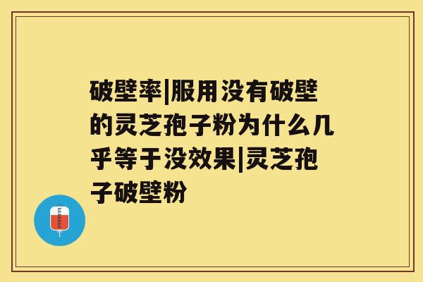 破壁率|服用没有破壁的灵芝孢子粉为什么几乎等于没效果|灵芝孢子破壁粉 破壁率|服用没有破壁的灵芝孢子粉为什么几乎等于没效果|灵芝孢子破壁粉