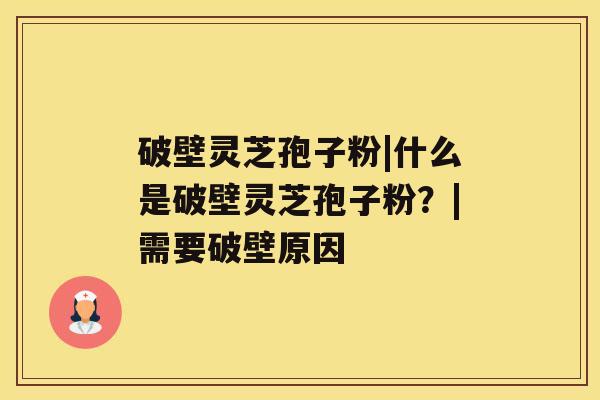破壁灵芝孢子粉|什么是破壁灵芝孢子粉?|需要破壁原因 破壁灵芝孢子粉|什么是破壁灵芝孢子粉?|需要破壁原因