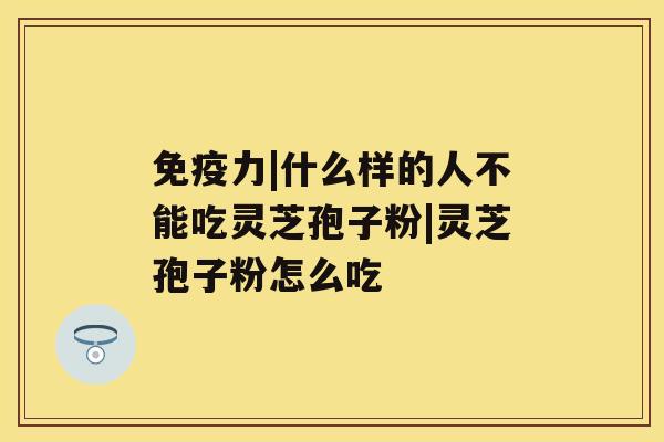 免疫力|什么样的人不能吃灵芝孢子粉|灵芝孢子粉怎么吃 免疫力|什么样的人不能吃灵芝孢子粉|灵芝孢子粉怎么吃