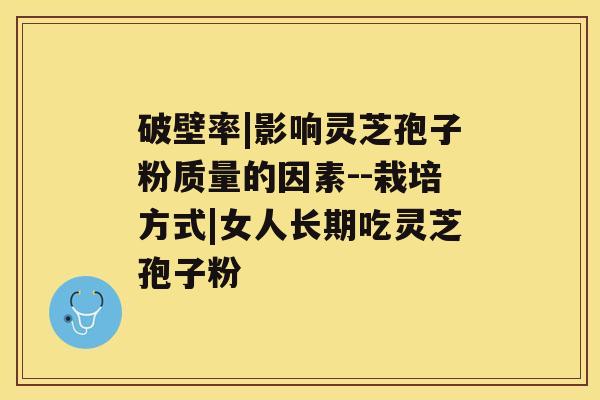 破壁率|影响灵芝孢子粉质量的因素--栽培方式|女人长期吃灵芝孢子粉 破壁率|影响灵芝孢子粉质量的因素--栽培方式|女人长期吃灵芝孢子粉