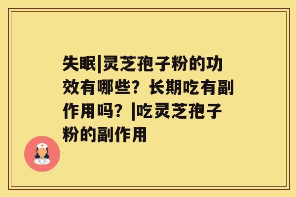 |灵芝孢子粉的功效有哪些？长期吃有副作用吗？|吃灵芝孢子粉的副作用