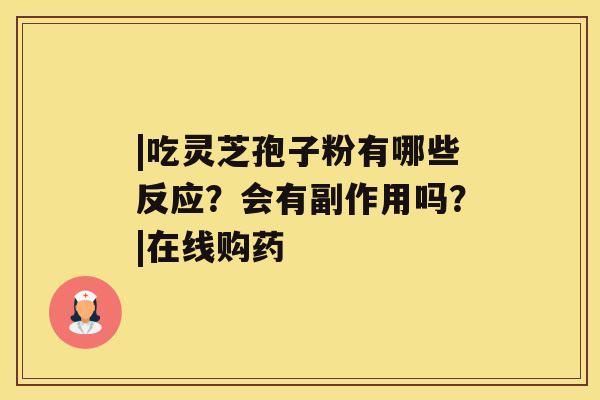 |吃灵芝孢子粉有哪些反应？会有副作用吗？|在线购药