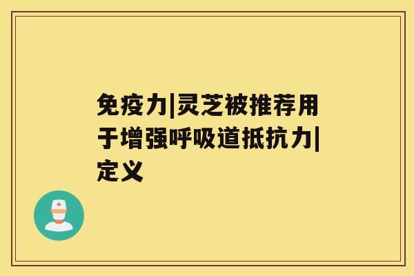 免疫力|灵芝被推荐用于增强道抵抗力|定义