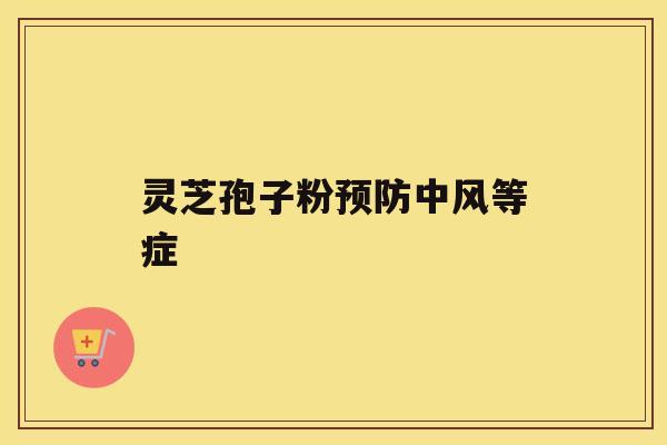 灵芝孢子粉预防中风等症 灵芝孢子粉预防中风等症