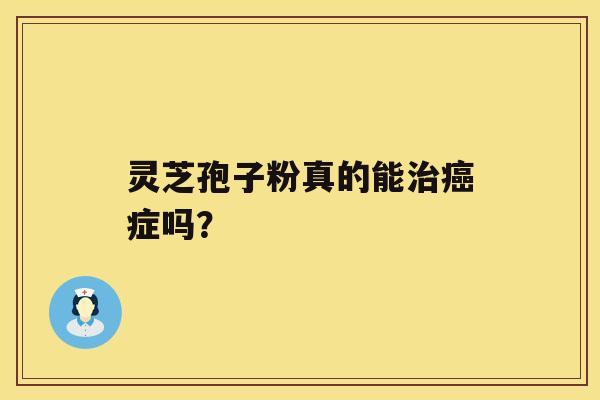 灵芝孢子粉真的能治癌症吗? 灵芝孢子粉真的能治癌症吗?