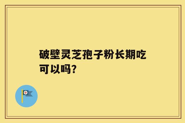 破壁灵芝孢子粉长期吃可以吗？